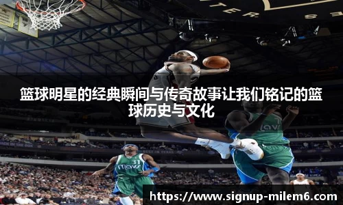篮球明星的经典瞬间与传奇故事让我们铭记的篮球历史与文化